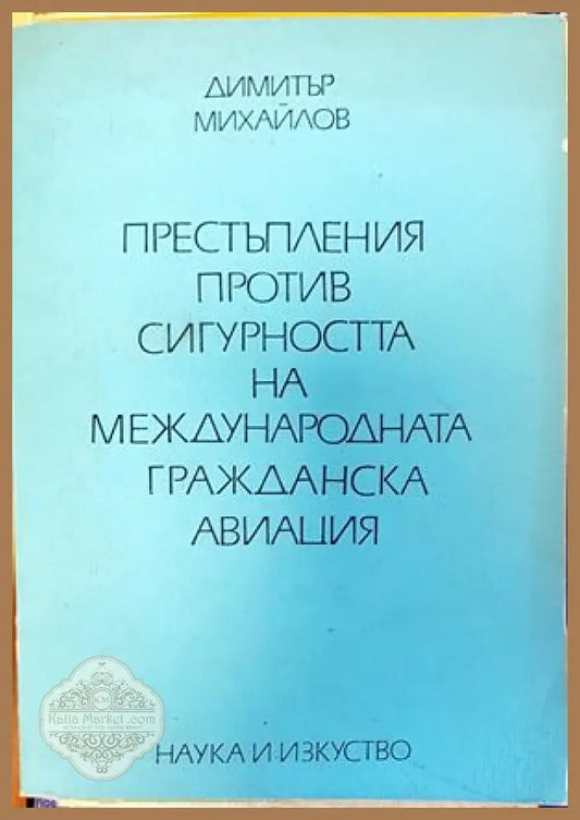 Престъпления против сигурността на международната гражданска авиация - Димитър Михайлов - Книги