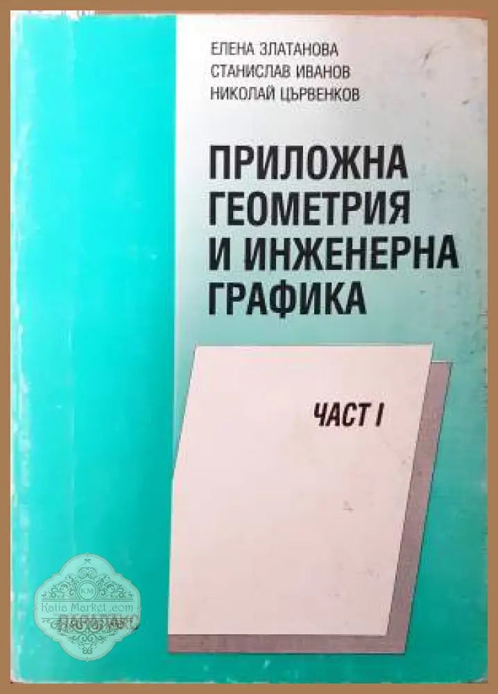 Приложна геометрия и инженерна графика. Част 1 - Елена Златанова Станислав Иванов Николай Цървенков - Книга