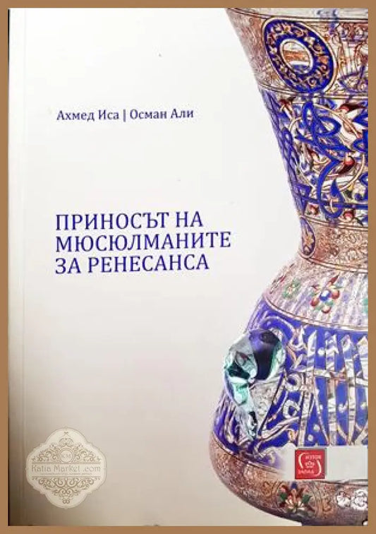 Приносът на мюсюлманите за Ренесанса - Ахмед Иса Осман Али - Книга