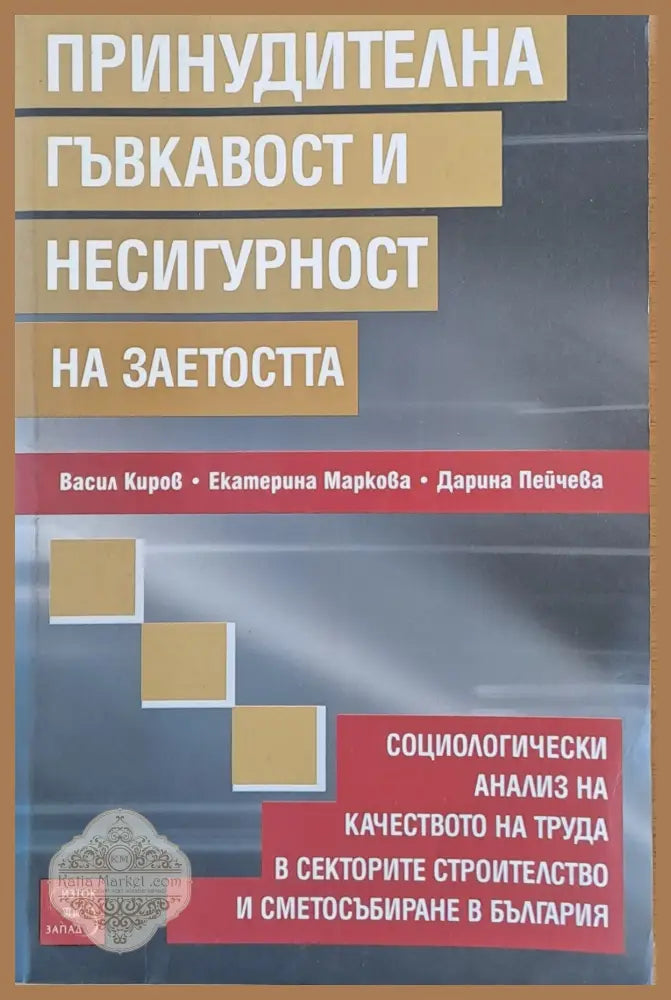 Принудителна гъвкавост и несигурност на заетостта - Васил Киров Ек. Маркова Д. Пейчева - Книги