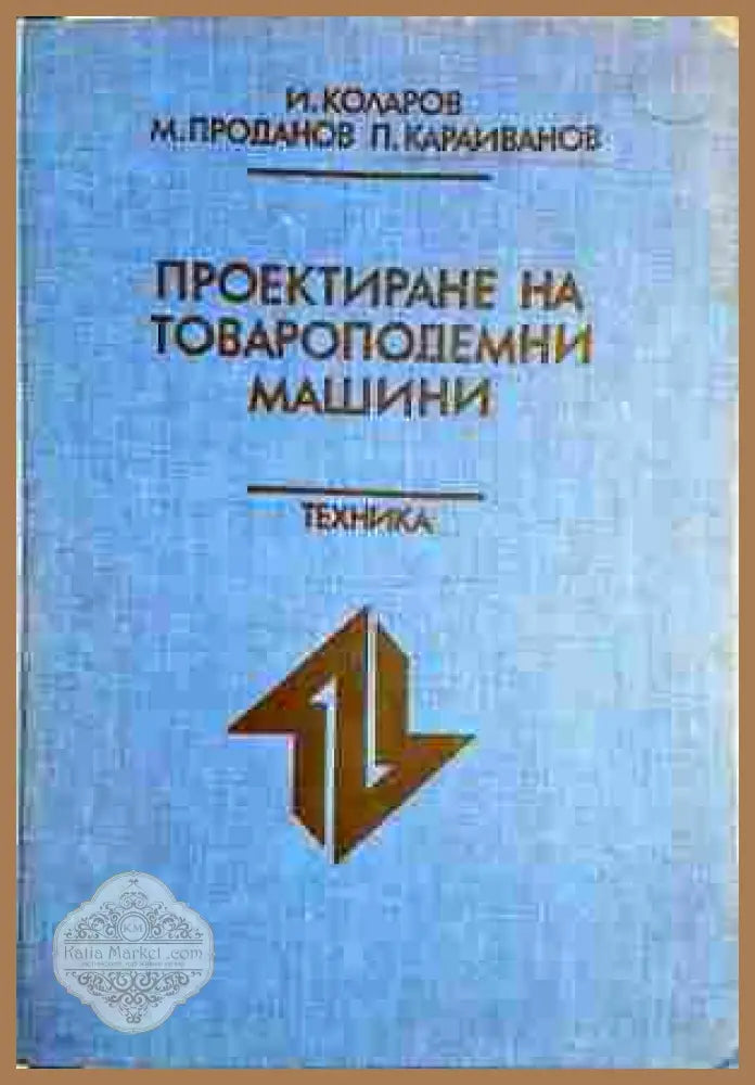 Проектиране на товароподемни машини - Иван Коларов Михаил Проданов Петко Караиванов - Книги
