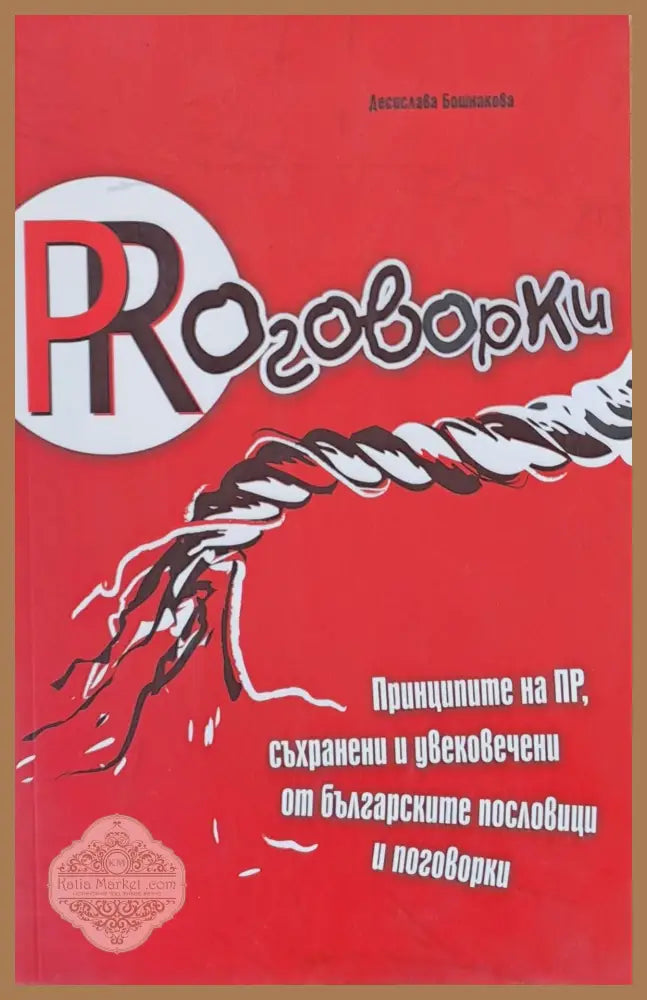 PRоговорки Принципите на ПР съхранени и увековечени от българските пословици и поговорки - Десислава Бошнакова - Книги