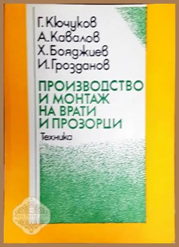 Производство и монтаж на врати и прозорци - Георги Кючуков Андрей Кавалов Христо Бояджиев Иван Грозданов - Книги