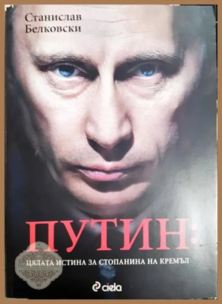 Путин: Цялата истина за стопанина на Кремъл - Станислав Белковски - Книга
