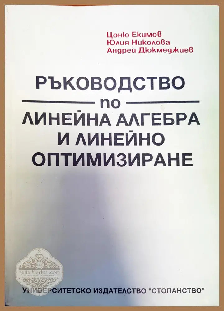 Ръководство по линейна алгебра и линейно оптимизиране - Цоню Екимов Юлия Николова Андрей Дюкмеджиев - Книги