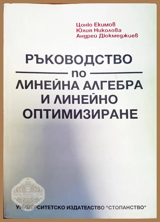Ръководство по линейна алгебра и линейно оптимизиране - Цоню Екимов Юлия Николова Андрей Дюкмеджиев - Книги