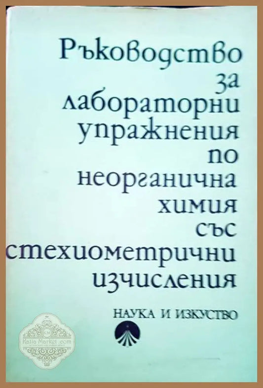 Ръководство за лабораторни упражнения по неорганична химия със стехиометрични изчисления - Д. Трендафелов - Книги