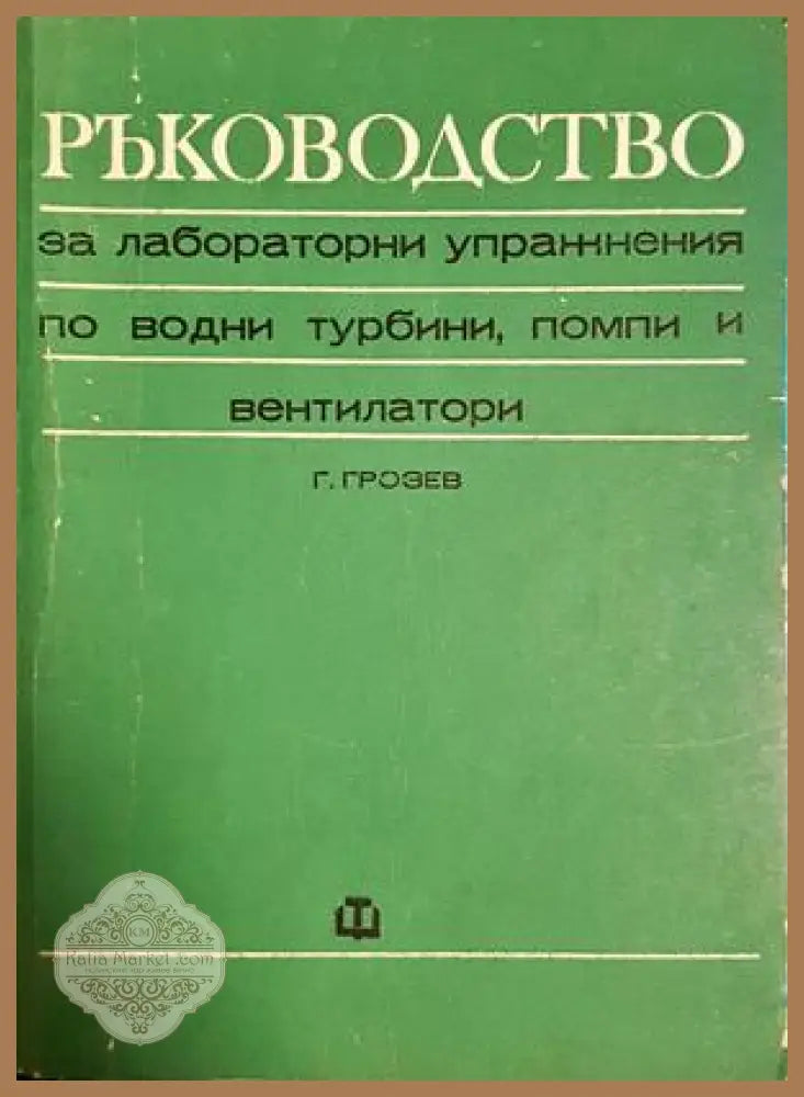 Ръководство за лабораторни упражнения по водни турбини помпи и вентилатори - Грозьо Грозев - Книга