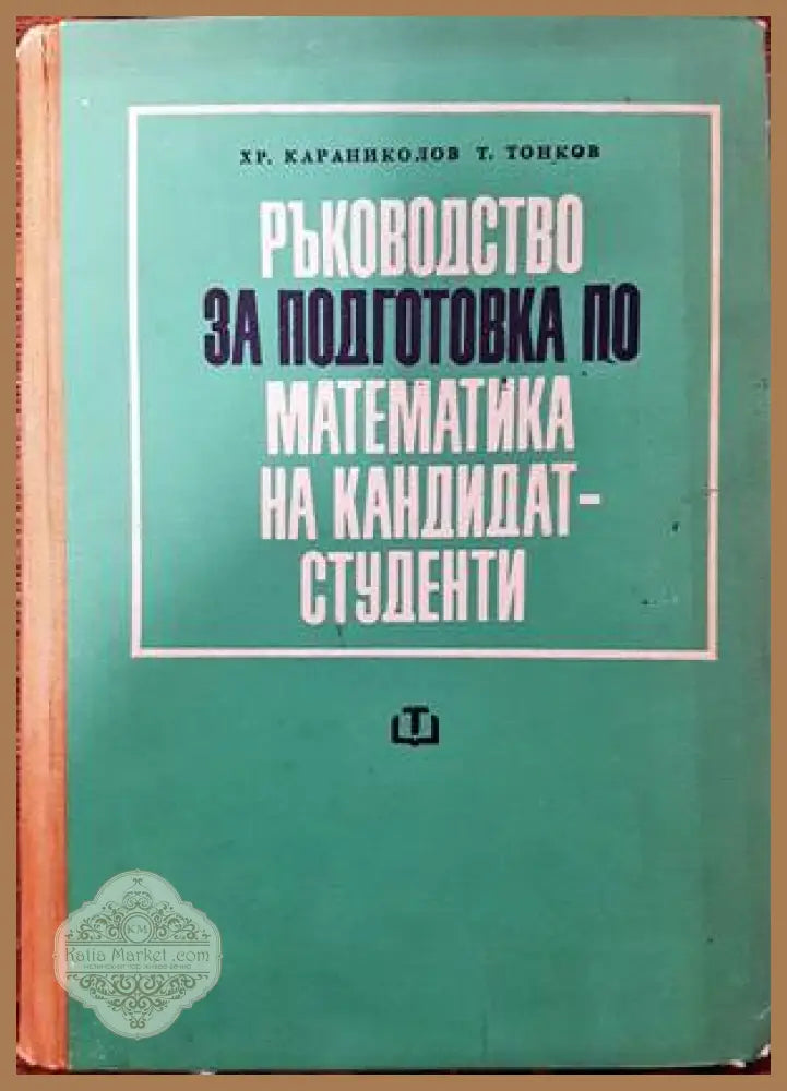 Ръководство за подготовка по математика на кандидат-студенти - Христо Караниколов Тонко Тонков - Книги
