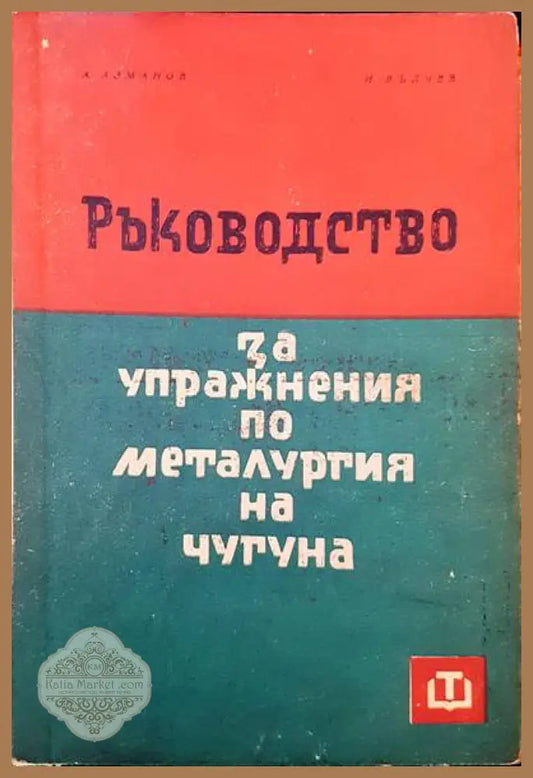 Ръководство за упражнения по металургия на чугуна - Асен Азманов Иван Вълчев - Книги