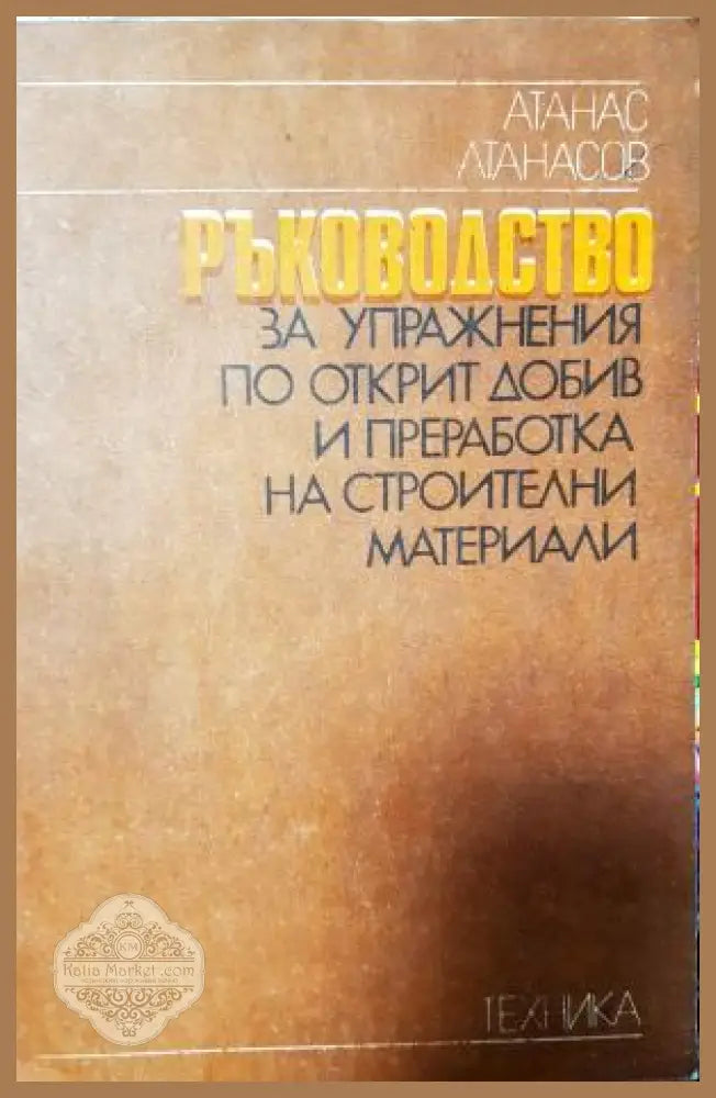 Ръководство за упражнения по открит добив и преработка на строителни материали - Атанас Атанасов - Книга