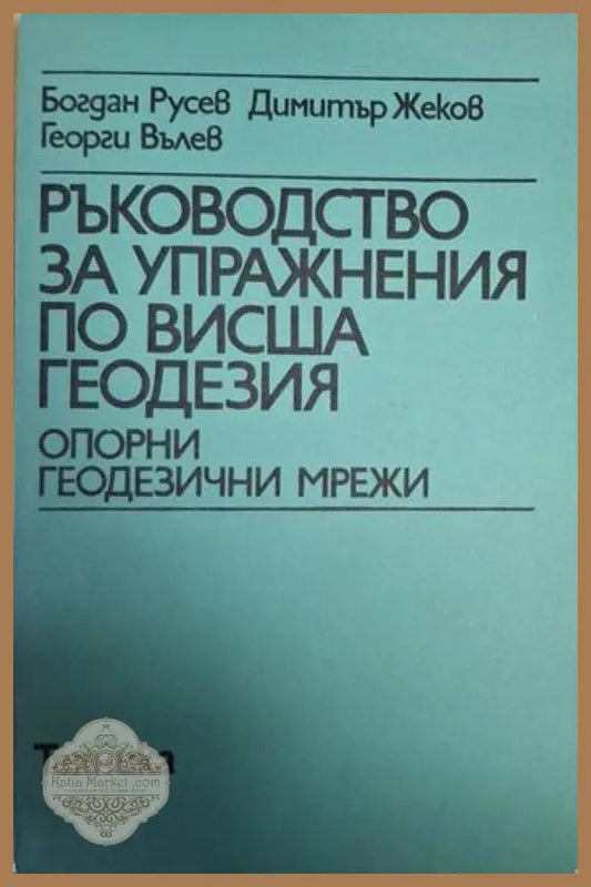 Ръководство за упражнения по висша геодезия - Опорни геодезични мрежи - Богдан Русев Димитър Жеков Георги Вълев - Книга