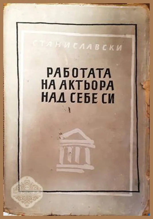Работата на актьора над себе си - К. С. Станиславски - Книги
