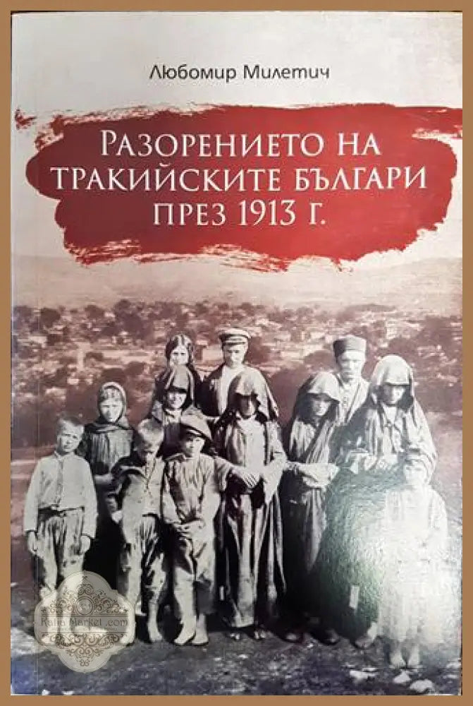 Разорението на тракийските българи през 1913 г. - Любомир Милетич - Книги