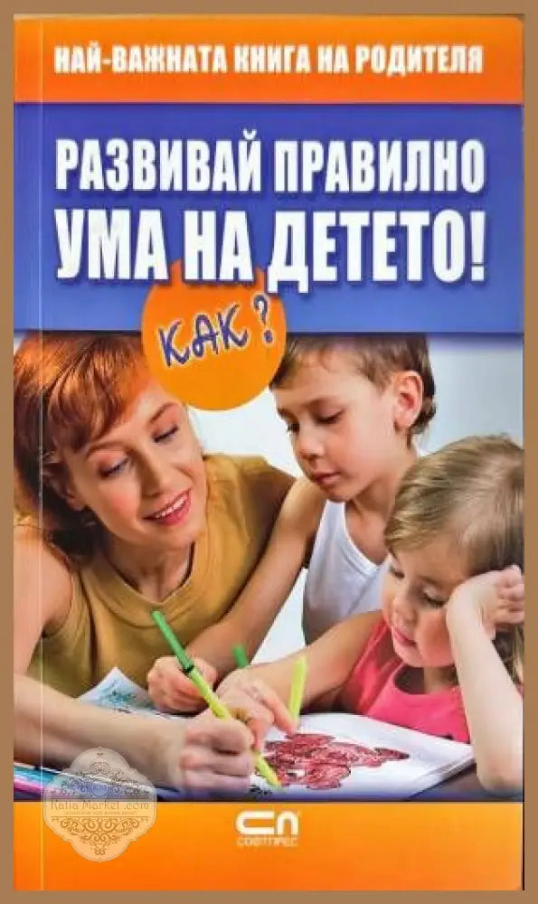 Развивай правилно ума на детето! Как? - Колектив - Книги