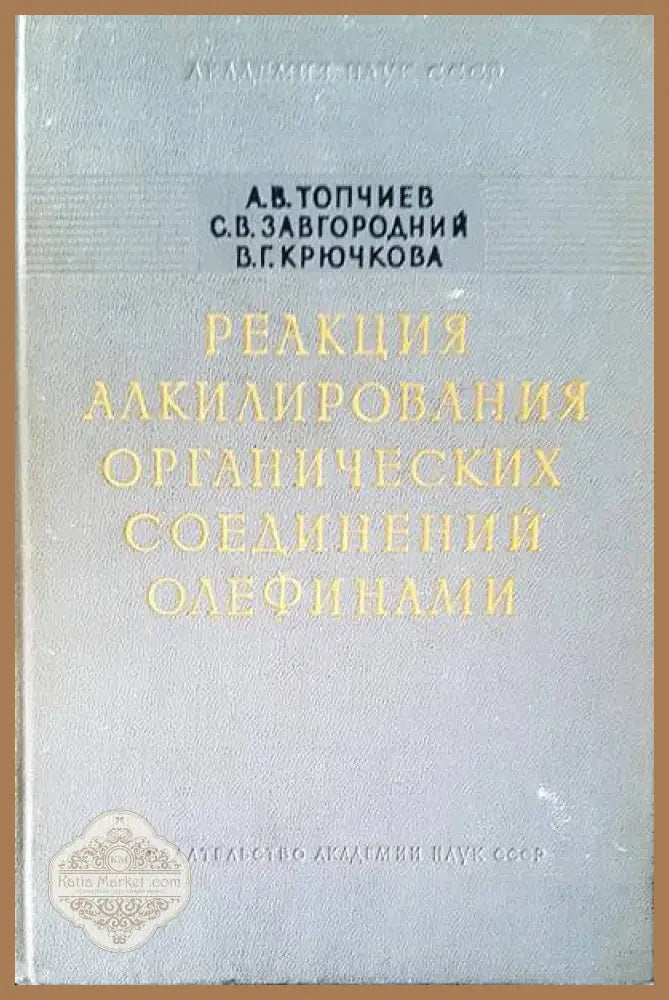 Реакция алкилирования органических соединений олефинами - А. В. Топчиев С. В. Завгородний В. Г. Крючкова - Книги