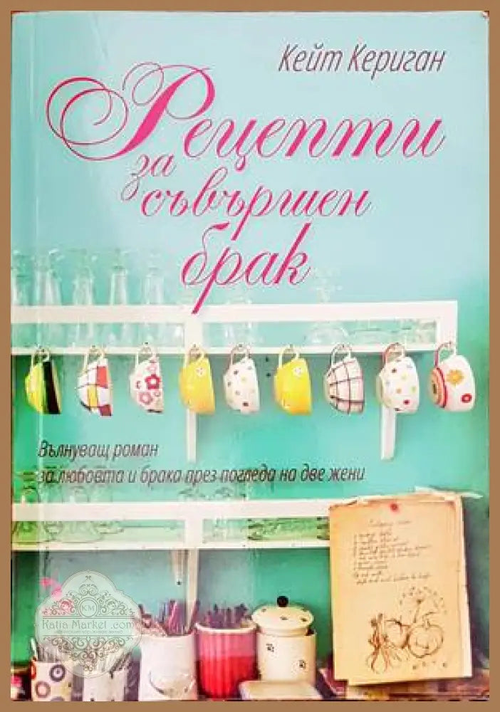 Рецепти за съвършен брак - Kейт Кериган - Книги