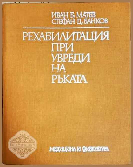 Рехабилитация при увреди на ръката, Иван Б. Матев Стефан Д. Банков - Иван Б. Матев Стефан Д. Банков - Книга