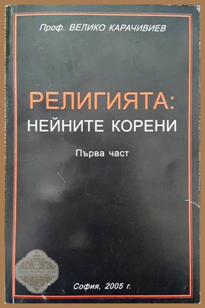 Религията: Нейните корени. Част 1 - Велико Карачивиев - Книги