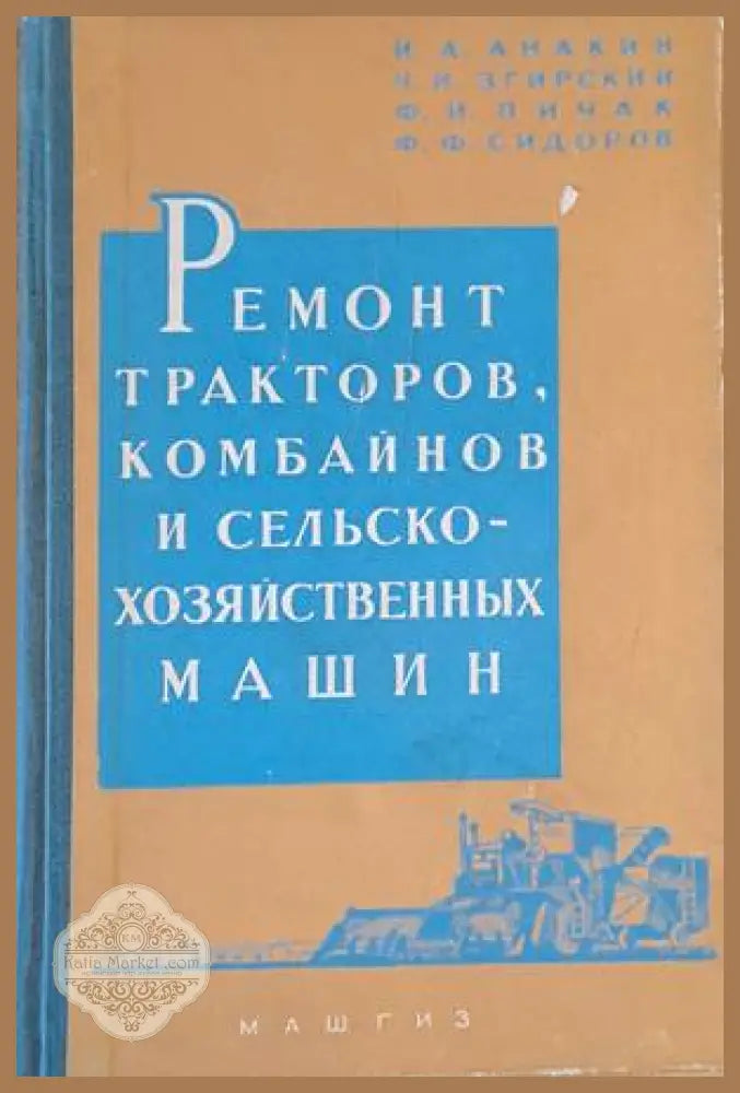 Ремонт тракторов комбайнов и сельско-хозяйственных машин - И.А. Анакин Ч.И. Згирский Ф.И. Пичак Ф.Ф. Сидоров - Книги