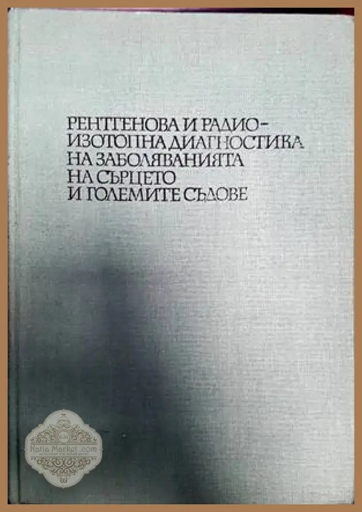 Рентгенова и радиоизотопна диагностика на заболяванията на сърцето и големите съдове - Авторски колектив - Книги