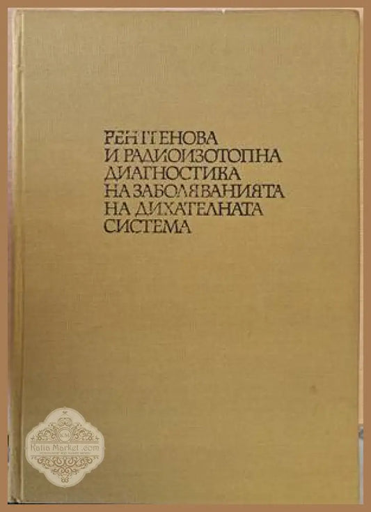 Рентгенова и радиоизотопна диагностика и заболяванията на дихателната система - Авторски колектив - Книги