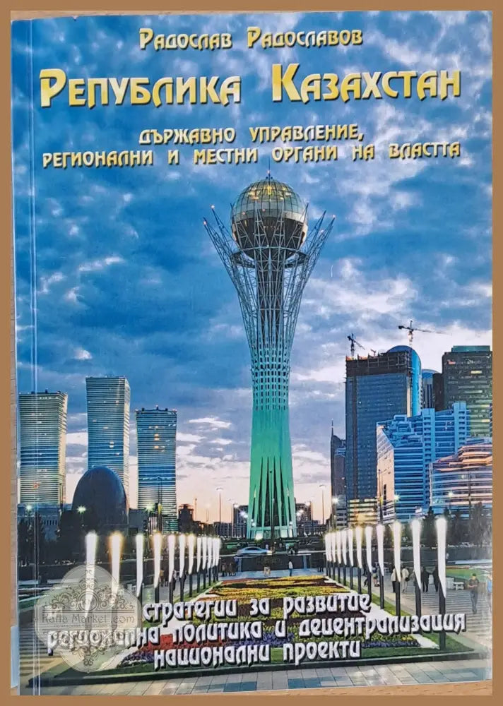 Република Казахстан. Държавно управление регионални и местни органи на властта - Радослав Радославов - Книги