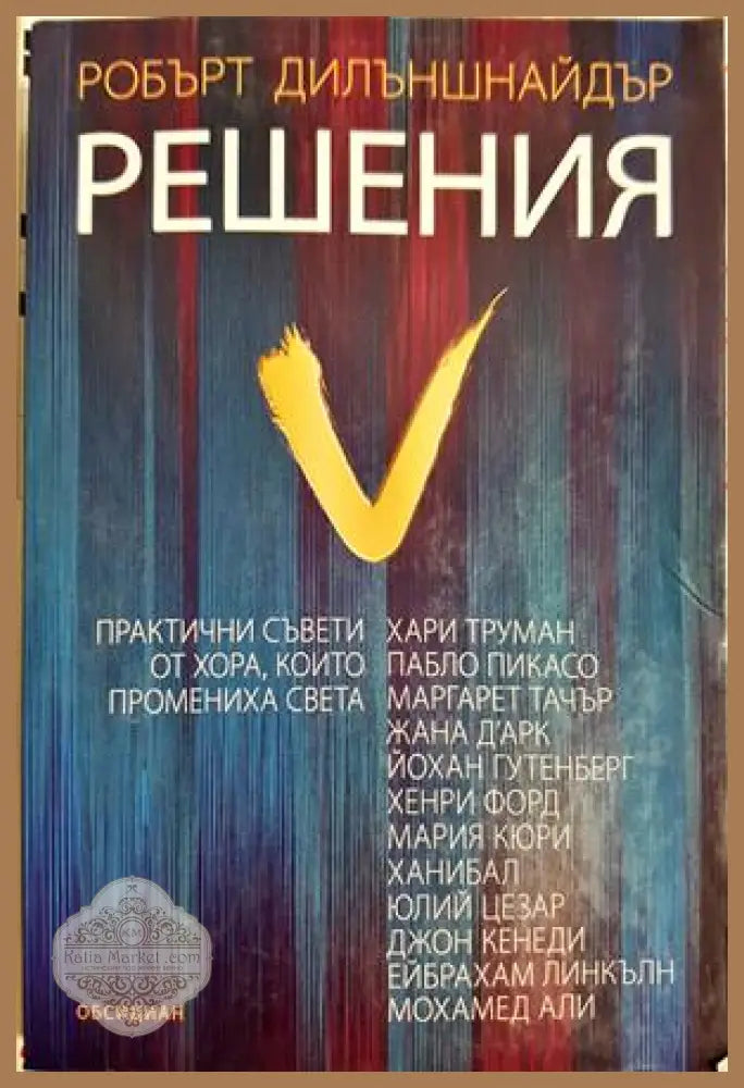 Решения. Практични съвети от хора които промениха света, Робърт Дилъншнайдър - Робърт Дилъншнайдър - Книга