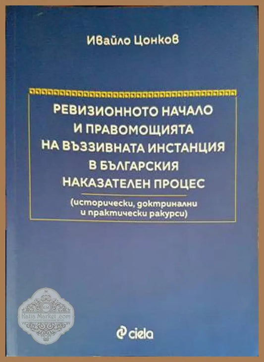 Ревизионното начало и правомощията на въззивната инстанция в българския наказателен процес - Ивайло Цонков - Книги