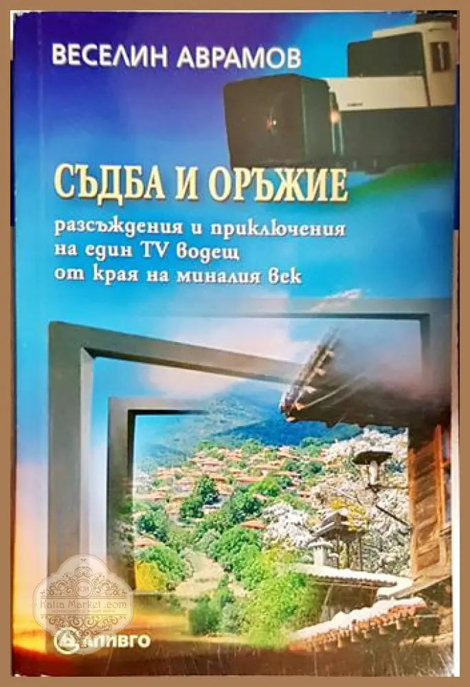 Съдба и оръжие. Разсъждения и приключения на един TV водещ от края на миналия век - Веселин Аврамов - Книга