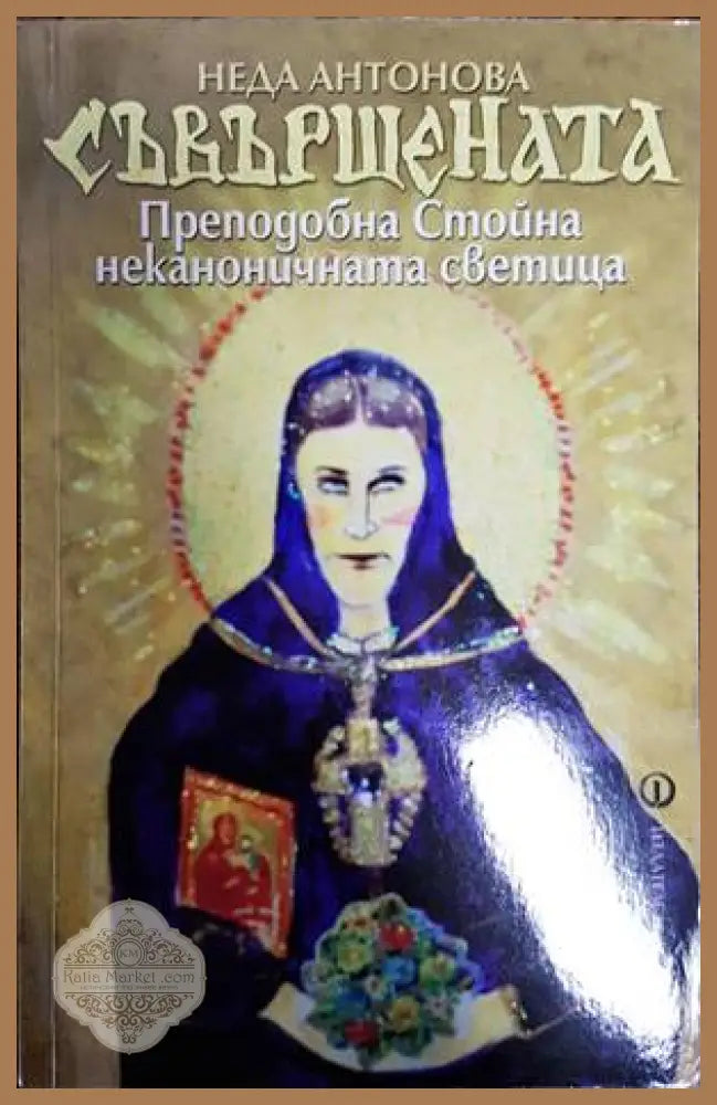 Съвършената. Преподобна Стойна - неканоничната светица - Неда Антонова - Книги