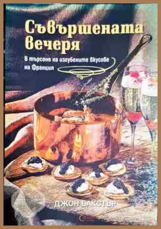 Съвършената вечеря. В търсене на изгубените вкусове на Франция - Джон Бакстър - Книга