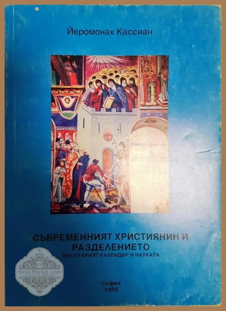 Съвременният християнин и разделението или старият календар и науката - Йеромонах Кассиан - Книги