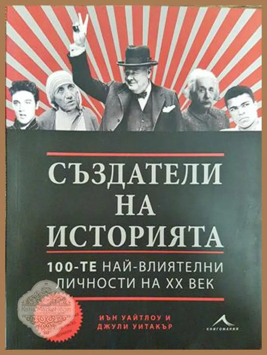 Създатели на историята - 100-те най-влиятелни личности на XX век - Иън Уайтлоу Джули Уитакър - Книга