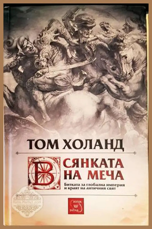 Сянката на меча: Битката за глобална империя и краят на античния свят - Том Холанд - Книги