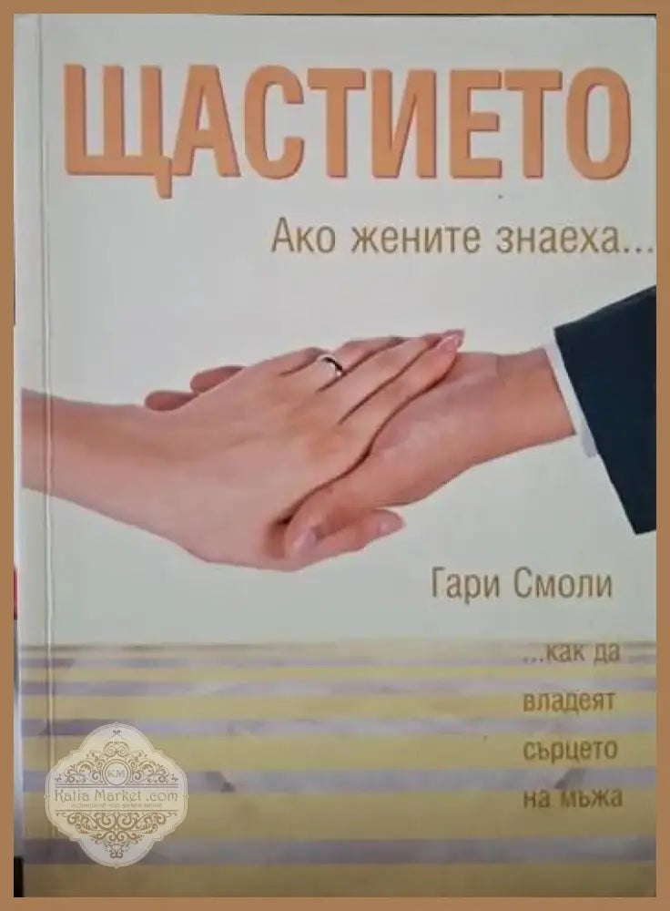 Щастието. Ако жените знаеха... Как да владеят сърцето на мъжа (4081) - Книга