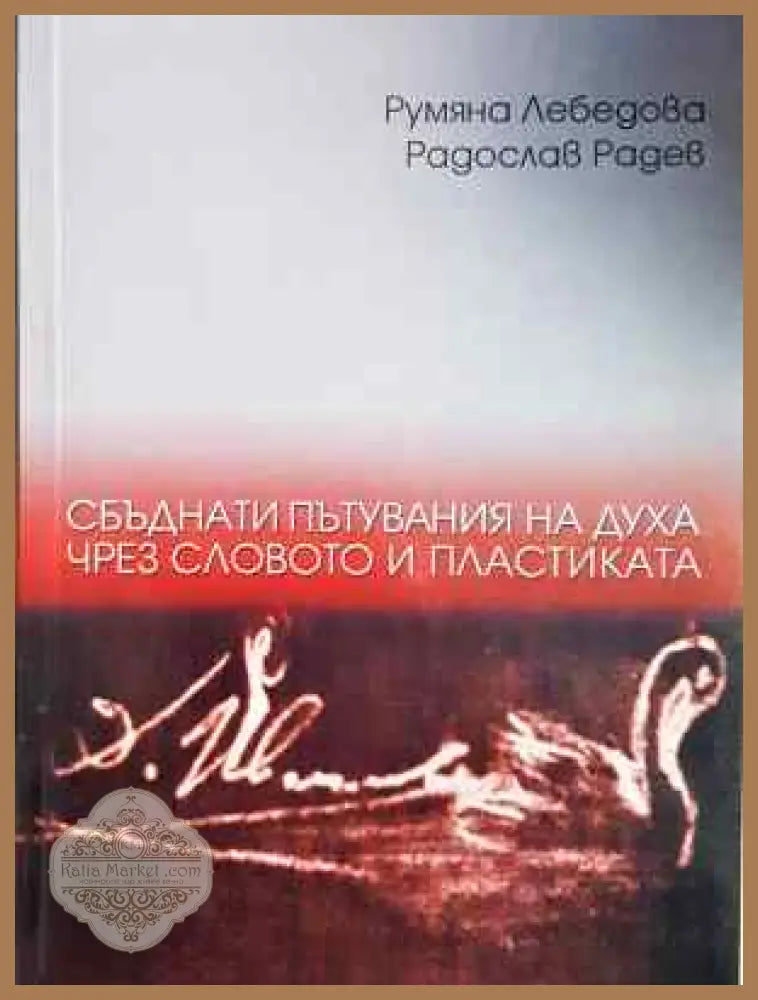 Сбъднати пътувания на духа чрез словото и пластиката - Румяна Лебедова Радослав Радев - Румяна Лебедова Радослав Радев