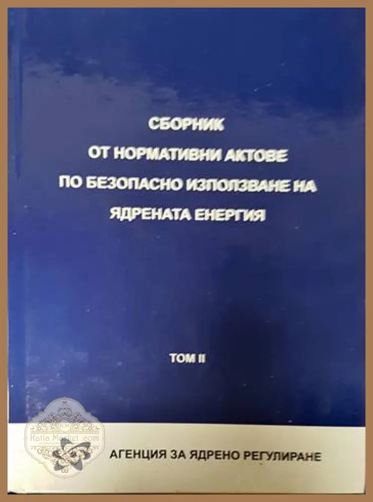 Сборник от нормативни актове по безопасно използване на ядрената енергия. Том 1-2 - Сборник - Книги