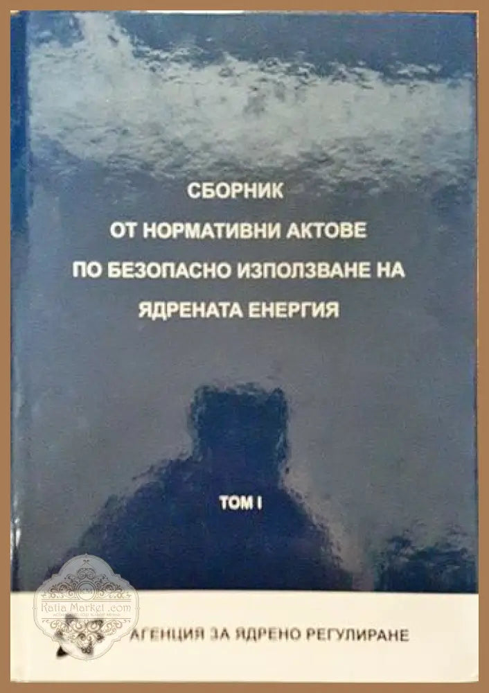 Сборник от нормативни актове по безопасно използване на ядрената енергия. Том 1 - Колектив - Книги