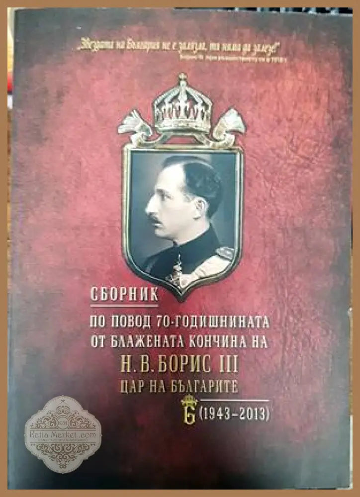 Сборник по повод 70-годишнината от блажената кончина на Н. В. Борис III - цар на българите (1943-2013) - Сборник - Книги