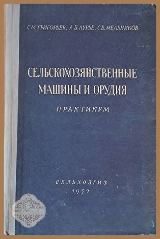 Сельскохозяйственные машины и орудия. Практикум - С. М. Григорьев А. Б. Лурье С. В. Мельников - Книги