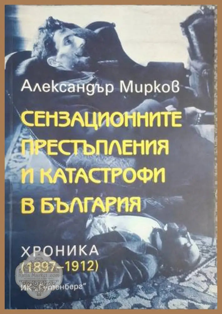 Сензационните престъпления и катастрофи в България - Хроника (1897-1912) - Александър Мирков - Книга