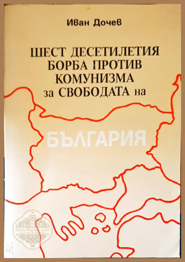 Шест десетилетия борба против комунизма за свободата на България - Иван Дочев - Книги