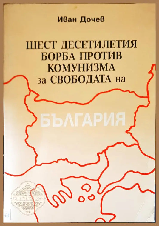 Шест десетилетия борба против комунизма за свободата на България - Иван Дочев - Книги