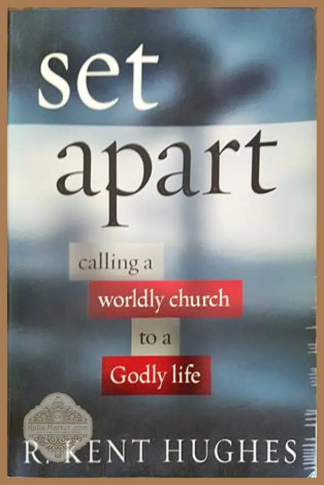 Set Apart: Calling a Worldly Church to a Godly Life - R. Kent Hughes - Книги