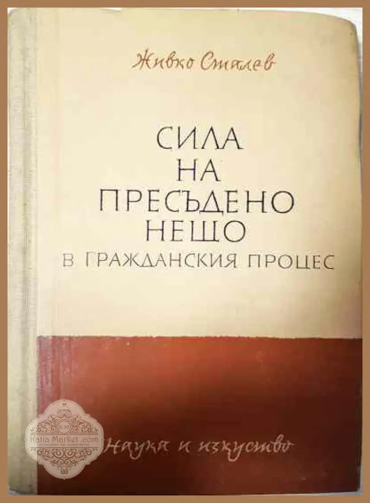 Сила на пресъдено нещо в гражданския процес - Живко Сталев - Книги