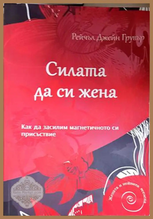 Силата да си жена. Как да засилим магнетичното си присъствие - Рейчъл Джейн Грувър - Рейчъл Джейн Грувър - Книга