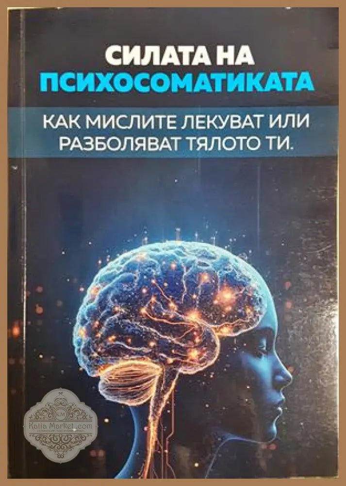 Силата на Психосоматиката. Как мислите лекуват или разболяват тялото ти - Светослав Караджов - Книга