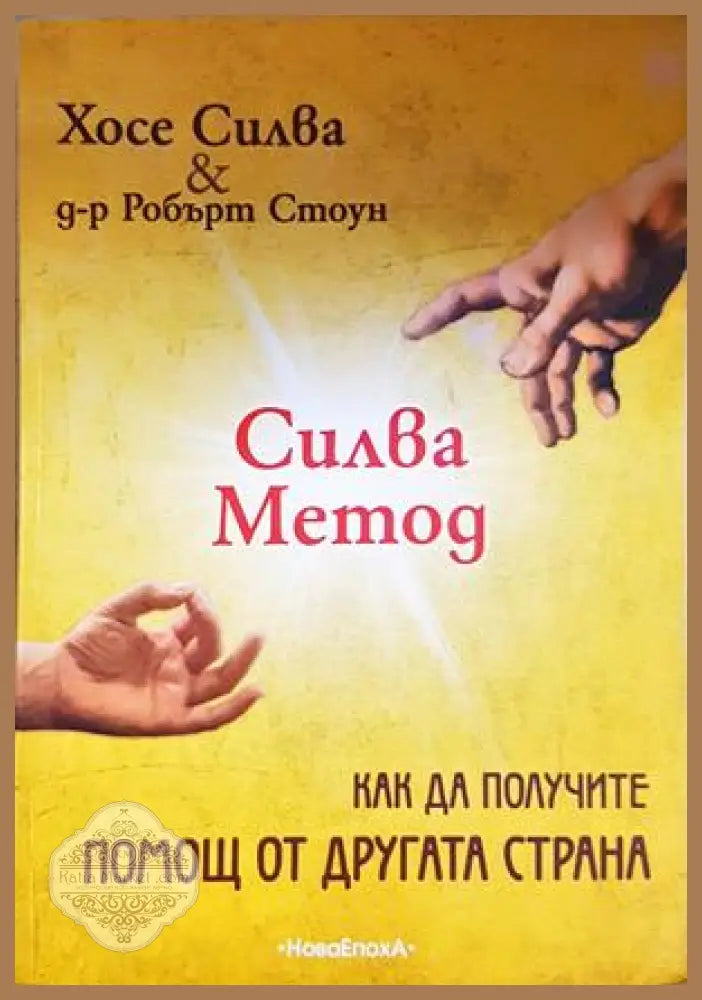 Силва Метод: Как да получите помощ от другата страна - Хосе Силва Робърт Стоун - Книга