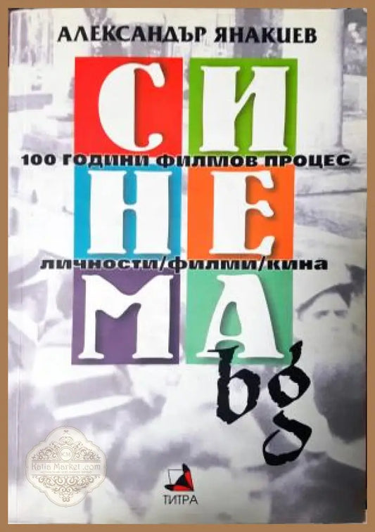 Синема.bg: 100 години филмов процес - Александър Янакиев - Александър Янакиев - Книга